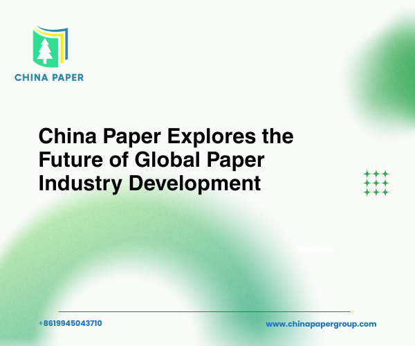 China Paper Explores the Future of Global Paper Industry Development